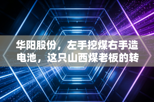 华阳股份，左手挖煤右手造电池，这只山西煤老板的转型路到底通不通？