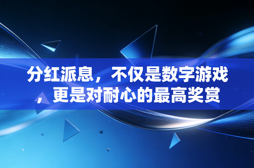 分红派息，不仅是数字游戏，更是对耐心的最高奖赏