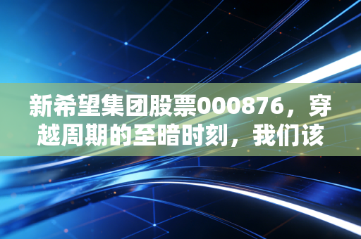 新希望集团股票000876，穿越周期的至暗时刻，我们该如何守候那份新希望？