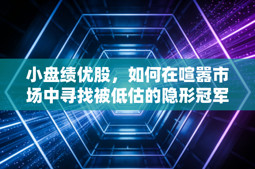 小盘绩优股，如何在喧嚣市场中寻找被低估的隐形冠军