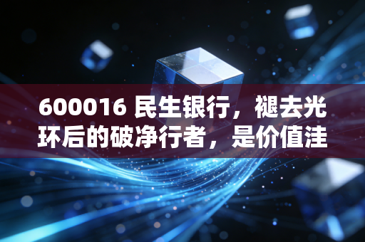 600016 民生银行，褪去光环后的破净行者，是价值洼地还是估值陷阱？