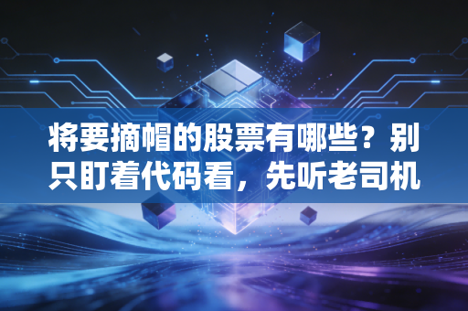 将要摘帽的股票有哪些？别只盯着代码看，先听老司机给你讲讲这背后的生死劫与富贵险