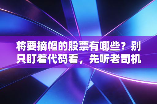 将要摘帽的股票有哪些？别只盯着代码看，先听老司机给你讲讲这背后的生死劫与富贵险