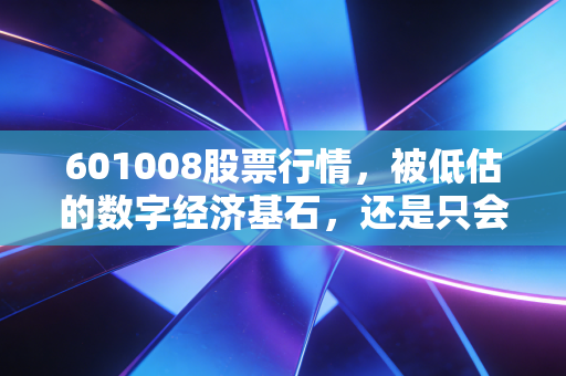 601008股票行情，被低估的数字经济基石，还是只会蹭热点的大象？——深度剖析中国联通的投资价值