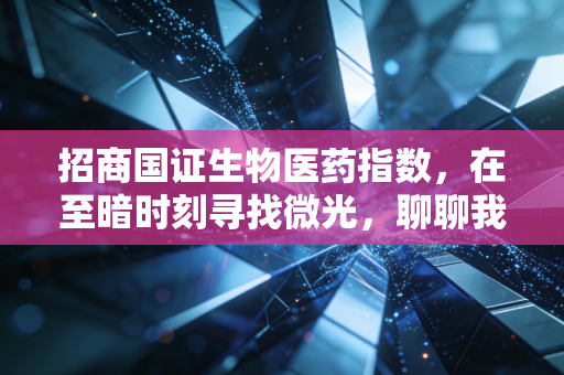 招商国证生物医药指数，在至暗时刻寻找微光，聊聊我们对医药行业的信仰与坚持