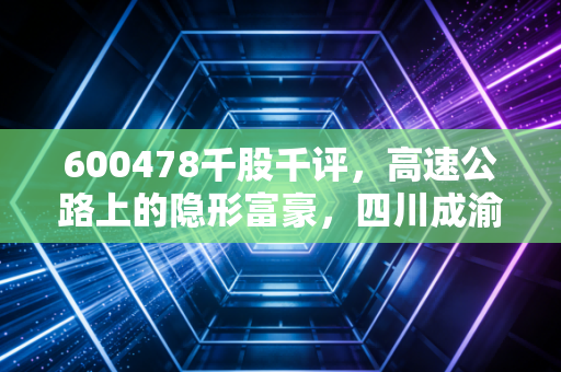 600478千股千评，高速公路上的隐形富豪，四川成渝是防御性资产的优选吗？