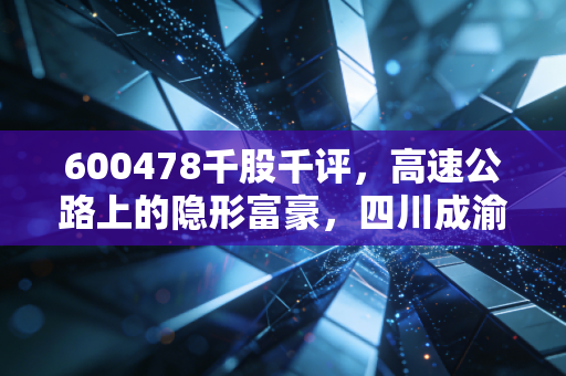 600478千股千评，高速公路上的隐形富豪，四川成渝是防御性资产的优选吗？