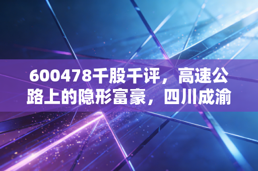 600478千股千评，高速公路上的隐形富豪，四川成渝是防御性资产的优选吗？