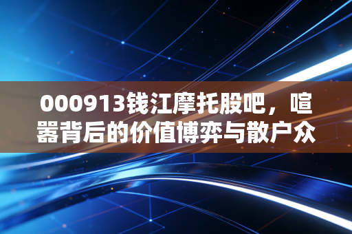 000913钱江摩托股吧，喧嚣背后的价值博弈与散户众生相