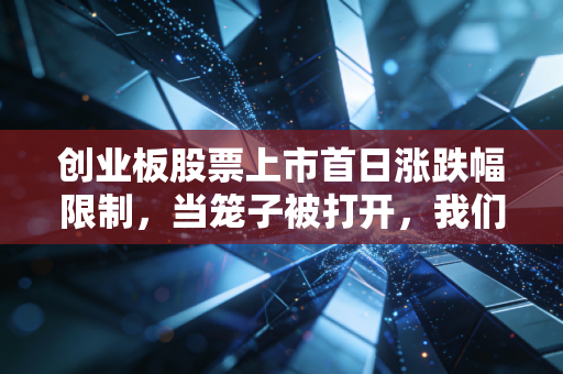 创业板股票上市首日涨跌幅限制，当笼子被打开，我们该如何面对这头狂野的野兽？