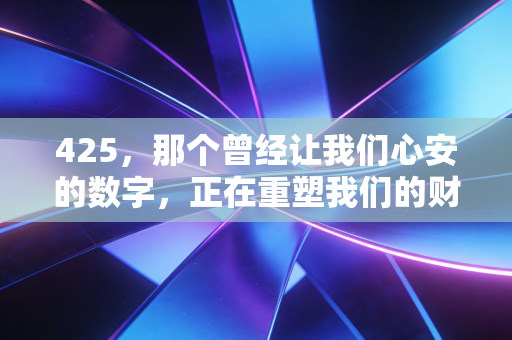 425，那个曾经让我们心安的数字，正在重塑我们的财富命运