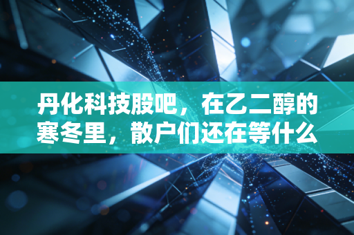 丹化科技股吧，在乙二醇的寒冬里，散户们还在等什么？