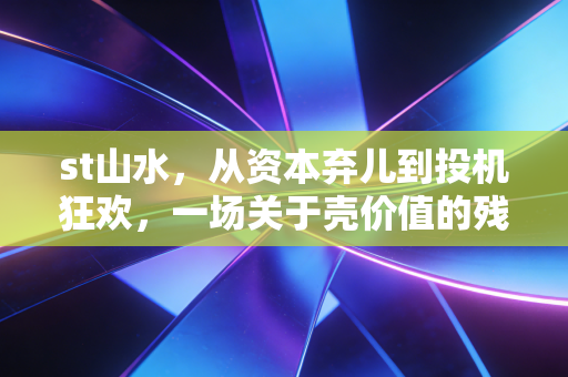 st山水，从资本弃儿到投机狂欢，一场关于壳价值的残酷博弈