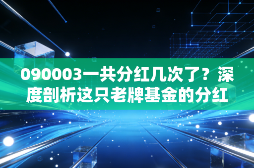090003一共分红几次了？深度剖析这只老牌基金的分红成色与投资启示