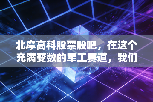北摩高科股票股吧，在这个充满变数的军工赛道，我们该如何守住内心的平静？