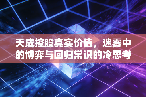 天成控股真实价值，迷雾中的博弈与回归常识的冷思考