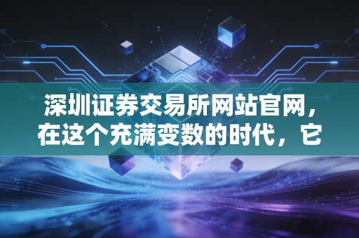 深圳证券交易所网站官网，在这个充满变数的时代，它不仅是数据的海洋，更是普通人通往财富自由的数字窗口
