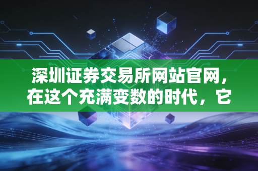 深圳证券交易所网站官网，在这个充满变数的时代，它不仅是数据的海洋，更是普通人通往财富自由的数字窗口