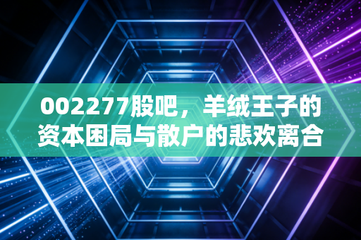 002277股吧，羊绒王子的资本困局与散户的悲欢离合