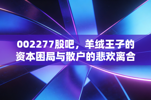 002277股吧，羊绒王子的资本困局与散户的悲欢离合
