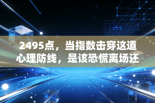 2495点，当指数击穿这道心理防线，是该恐慌离场还是贪婪抄底？