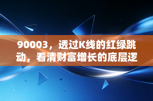 90003，透过K线的红绿跳动，看清财富增长的底层逻辑