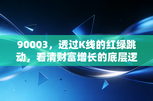 90003，透过K线的红绿跳动，看清财富增长的底层逻辑
