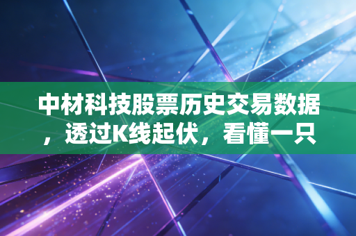中材科技股票历史交易数据，透过K线起伏，看懂一只周期成长股的悲欢离合