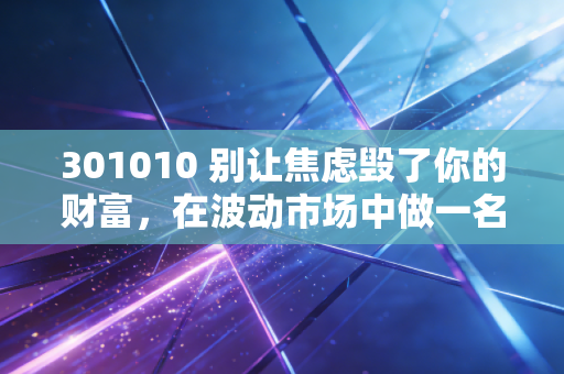 301010 别让焦虑毁了你的财富，在波动市场中做一名理性的少数派