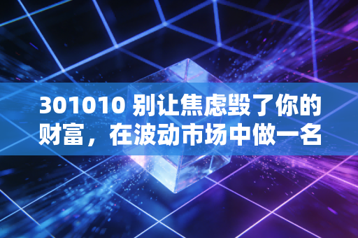 301010 别让焦虑毁了你的财富，在波动市场中做一名理性的少数派