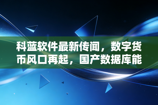 科蓝软件最新传闻，数字货币风口再起，国产数据库能否撑起千亿市值？