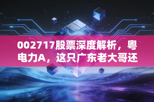 002717股票深度解析，粤电力A，这只广东老大哥还能不能打？