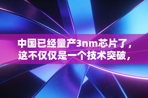 中国已经量产3nm芯片了，这不仅仅是一个技术突破，更是你我钱包的变奏曲
