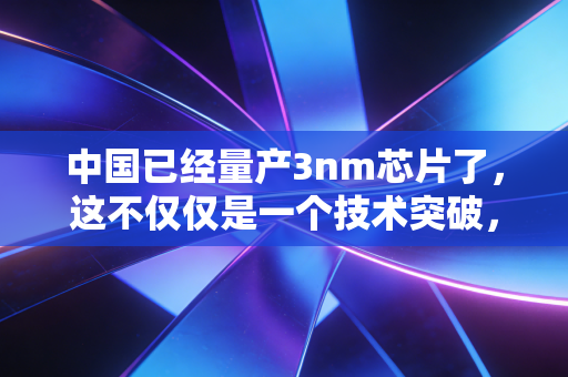 中国已经量产3nm芯片了，这不仅仅是一个技术突破，更是你我钱包的变奏曲