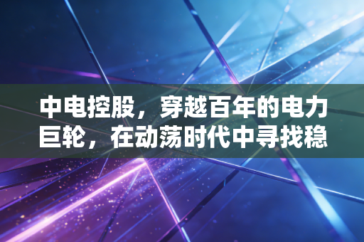 中电控股，穿越百年的电力巨轮，在动荡时代中寻找稳稳的幸福