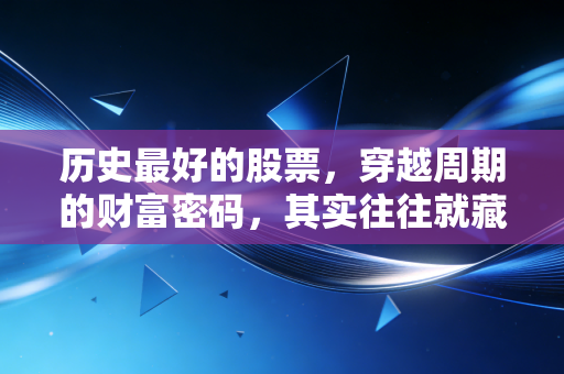 历史最好的股票，穿越周期的财富密码，其实往往就藏在你的生活里