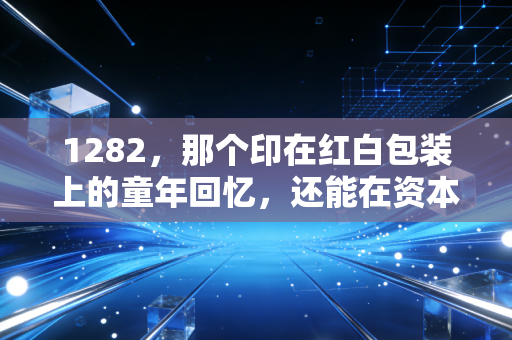 1282，那个印在红白包装上的童年回忆，还能在资本市场上旺多久？