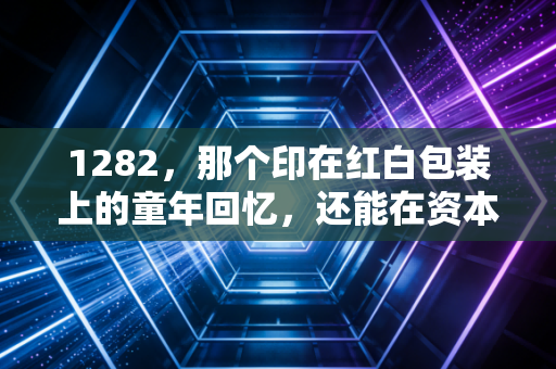 1282，那个印在红白包装上的童年回忆，还能在资本市场上旺多久？
