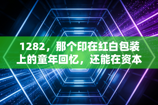 1282，那个印在红白包装上的童年回忆，还能在资本市场上旺多久？