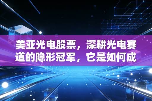 美亚光电股票，深耕光电赛道的隐形冠军，它是如何成为A股最稳的现金奶牛的？
