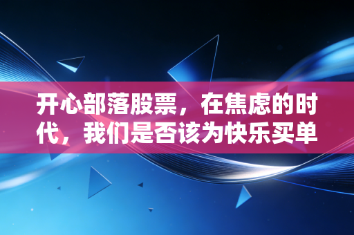 开心部落股票，在焦虑的时代，我们是否该为快乐买单？