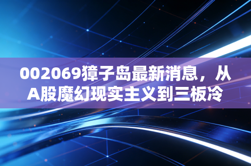 002069獐子岛最新消息，从A股魔幻现实主义到三板冷宫，那些跑路的扇贝到底留下了什么？