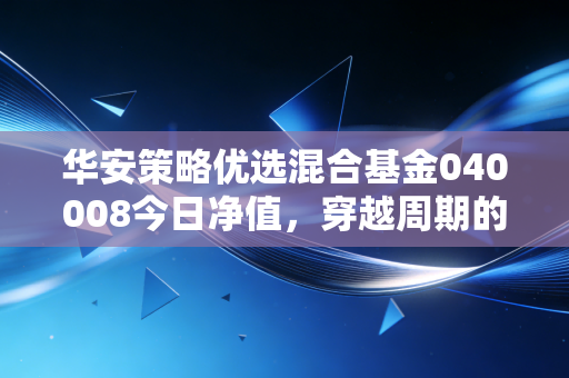 华安策略优选混合基金040008今日净值，穿越周期的长跑健将，在震荡中寻找确定性的投资逻辑