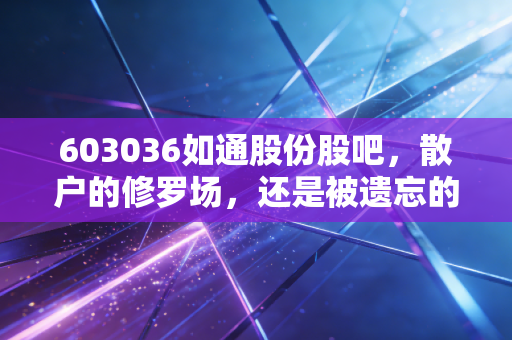 603036如通股份股吧，散户的修罗场，还是被遗忘的石油金矿？