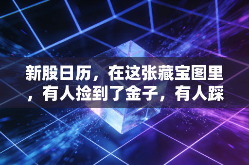 新股日历,在这张藏宝图里,有人捡到了金子,有人踩到了雷