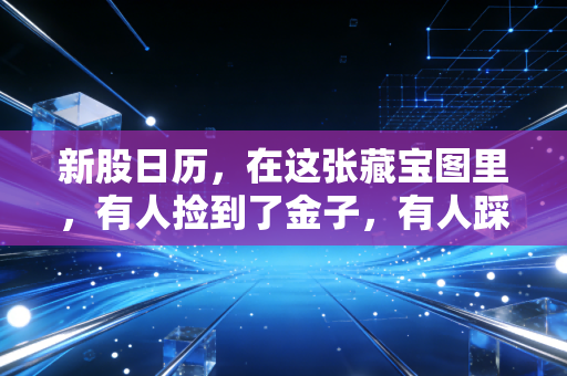 新股日历,在这张藏宝图里,有人捡到了金子,有人踩到了雷