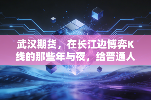武汉期货，在长江边博弈K线的那些年与夜，给普通人的清醒忠告