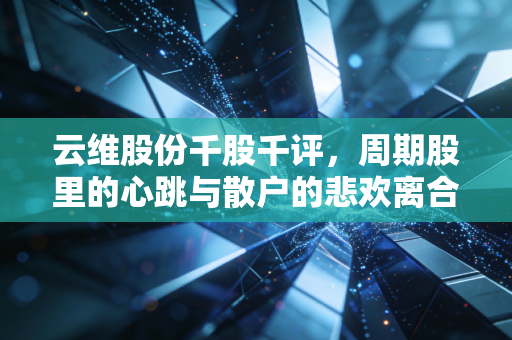 云维股份千股千评，周期股里的心跳与散户的悲欢离合