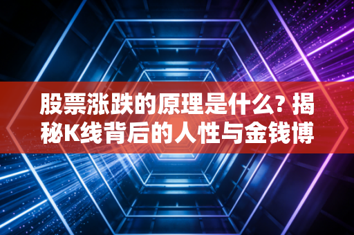 股票涨跌的原理是什么? 揭秘K线背后的人性与金钱博弈