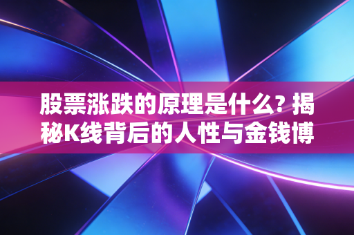股票涨跌的原理是什么? 揭秘K线背后的人性与金钱博弈